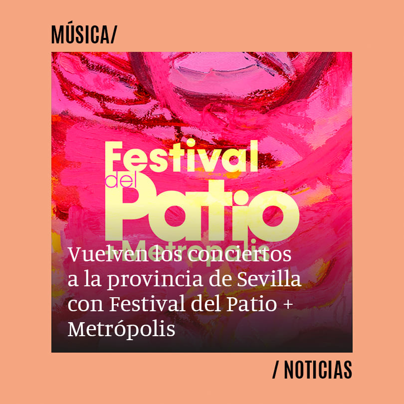 Vuelven los conciertos a la provincia de Sevilla con Festival del Patio + Metrópolis