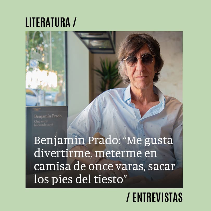 Benjamín Prado: “Me gusta divertirme, meterme en camisa de once varas, sacar los pies del tiesto”